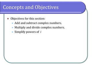 Concepts and Objectives
⚫ Objectives for this section:
⚫ Add and subtract complex numbers.
⚫ Multiply and divide complex numbers.
⚫ Simplify powers of i
 