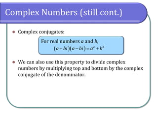 Complex Numbers (still cont.)
⚫ Complex conjugates:
⚫ We can also use this property to divide complex
numbers by multiplying top and bottom by the complex
conjugate of the denominator.
For real numbers a and b,
( )( ) 2 2
a bi a bi a b
+ − = +
 