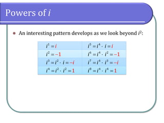 Powers of i
⚫ An interesting pattern develops as we look beyond i2:
1
i i
=
2
1
i = −
3 2
i
i i i
= = −

4 2 2
1
i i i
=  =
5 4
i
i i i
=  =
6 4 2
1
i i i
=  = −
7 4 3
i
i i i
=  = −
8 4 4
1
i i i
=  =
 