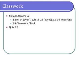 Classwork
⚫ College Algebra 2e
⚫ 2.4: 6-14 (even); 2.3: 18-26 (even); 2.2: 36-46 (even)
⚫ 2.4 Classwork Check
⚫ Quiz 2.3
 
