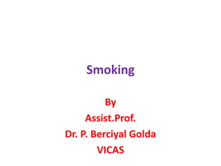 Smoking
By
Assist.Prof.
Dr. P. Berciyal Golda
VICAS
 