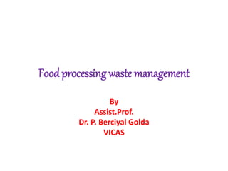 Food processing waste management
By
Assist.Prof.
Dr. P. Berciyal Golda
VICAS
 