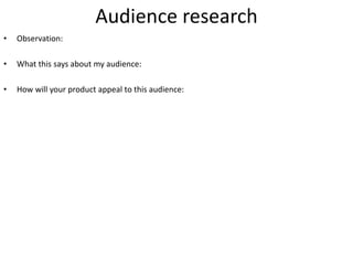Audience research
• Observation:
• What this says about my audience:
• How will your product appeal to this audience:
 