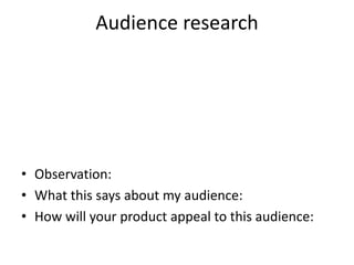 Audience research
• Observation:
• What this says about my audience:
• How will your product appeal to this audience:
 