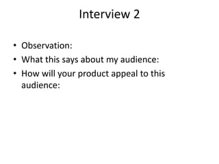 Interview 2
• Observation:
• What this says about my audience:
• How will your product appeal to this
audience:
 