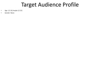 Target Audience Profile
• Age: 12-18 (maybe 12-25)
• Gender: None
 