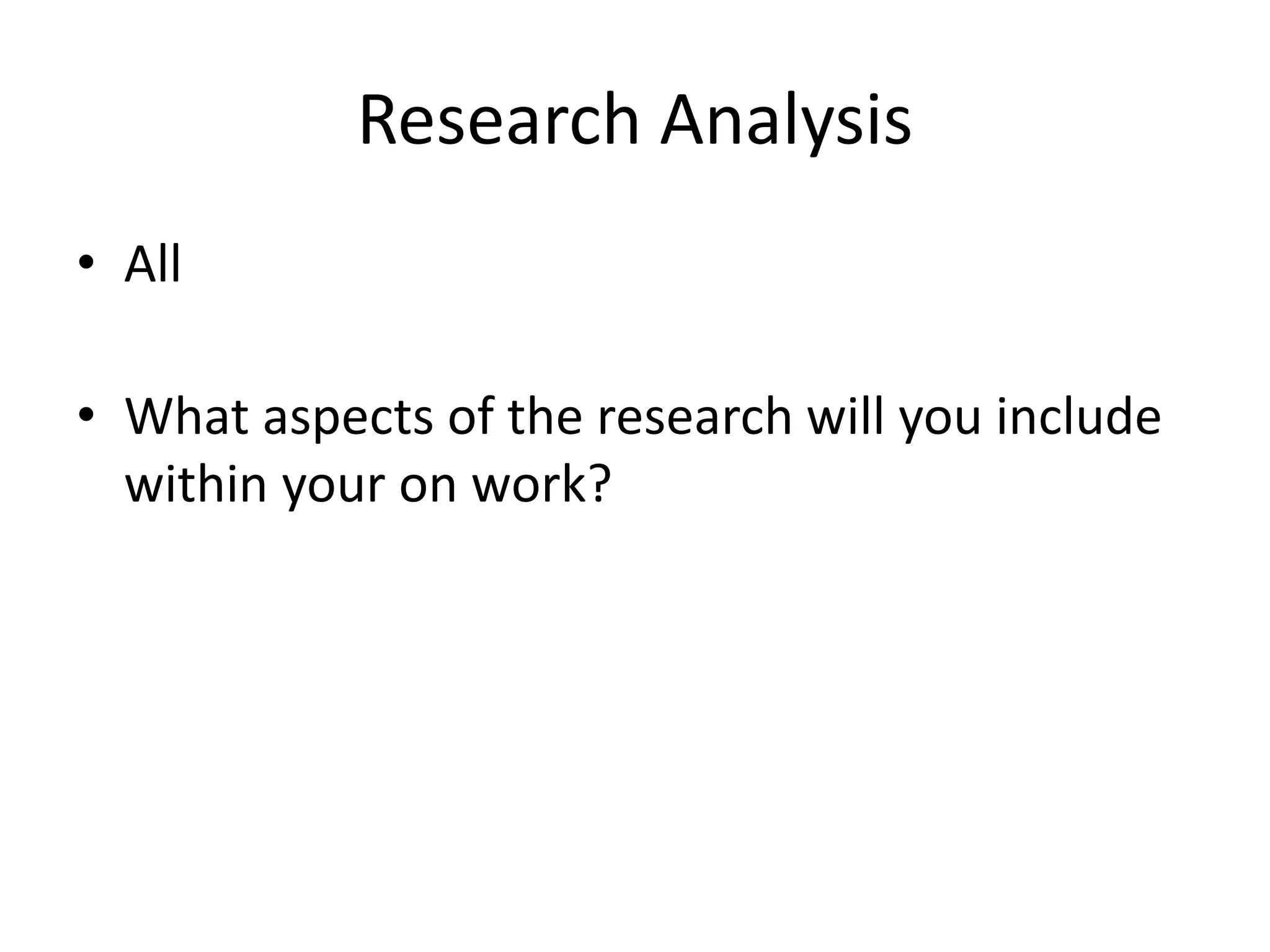 Research Analysis
• All
• What aspects of the research will you include
within your on work?
 