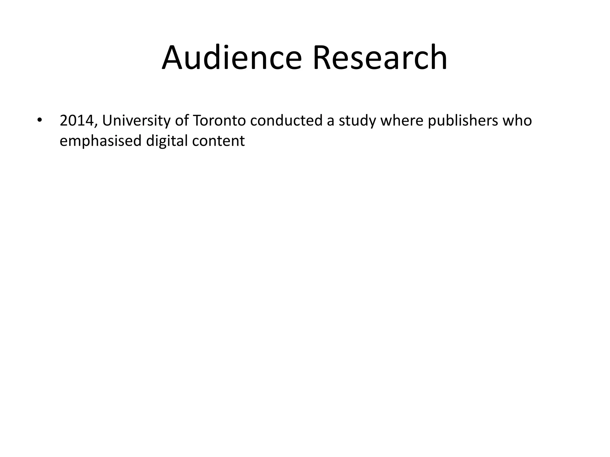 Audience Research
• 2014, University of Toronto conducted a study where publishers who
emphasised digital content
 