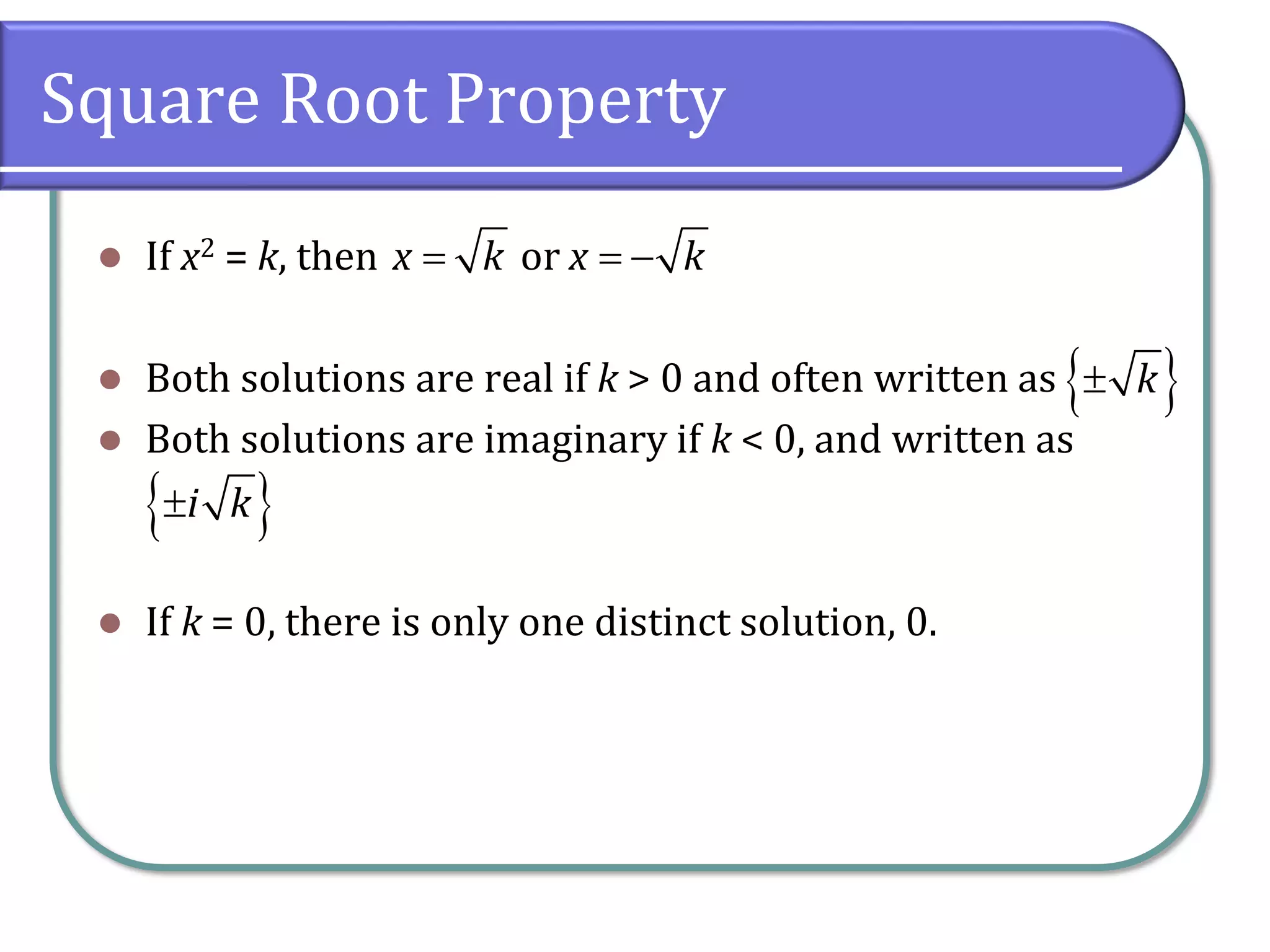 Square Root Property
⚫ If x2 = k, then
⚫ Both solutions are real if k > 0 and often written as
⚫ Both solutions are imaginary if k < 0, and written as
⚫ If k = 0, there is only one distinct solution, 0.
or
x k x k
= = −
 
i k

 
k

 