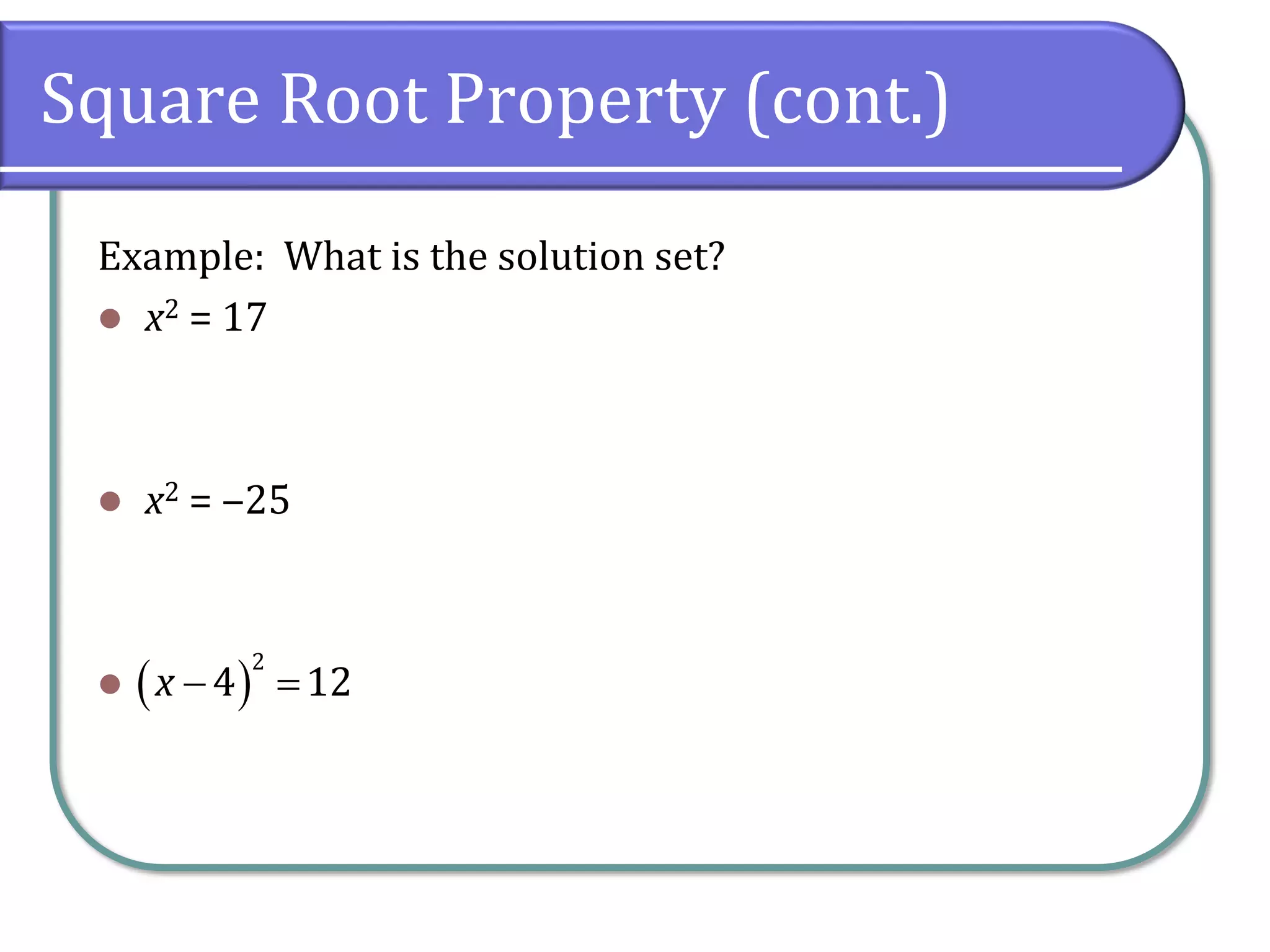Square Root Property (cont.)
Example: What is the solution set?
⚫ x2 = 17
⚫ x2 = ‒25
⚫ ( )
2
4 12
x − =
 