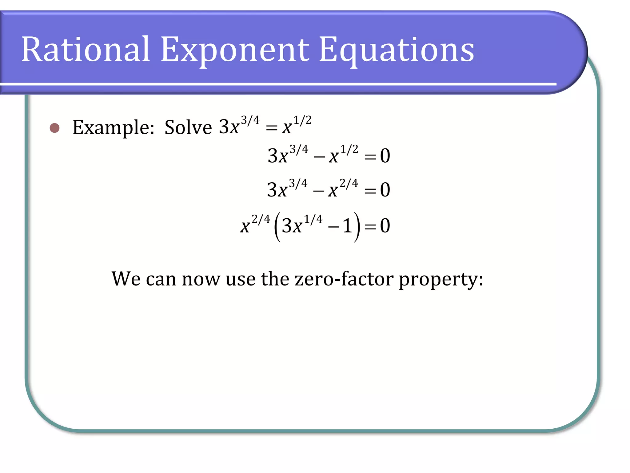 Rational Exponent Equations
⚫ Example: Solve
We can now use the zero-factor property:
3/4 1/2
3x x
=
( )
3/4 1/2
3/4 2/4
2/4 1/4
3 0
3 0
3 1 0
x x
x x
x x
− =
− =
− =
 