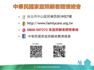 中華民國家庭照顧者關懷總會
• 台北市中山區民權西路19號7樓
• http://www.familycare.org.tw
• 0800-507272 家庭照顧者關懷專線
• 中華民國家庭照顧者關懷總會
15
 