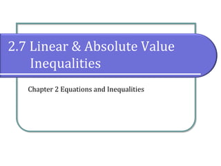 2.7 Linear & Absolute Value
Inequalities
Chapter 2 Equations and Inequalities
 