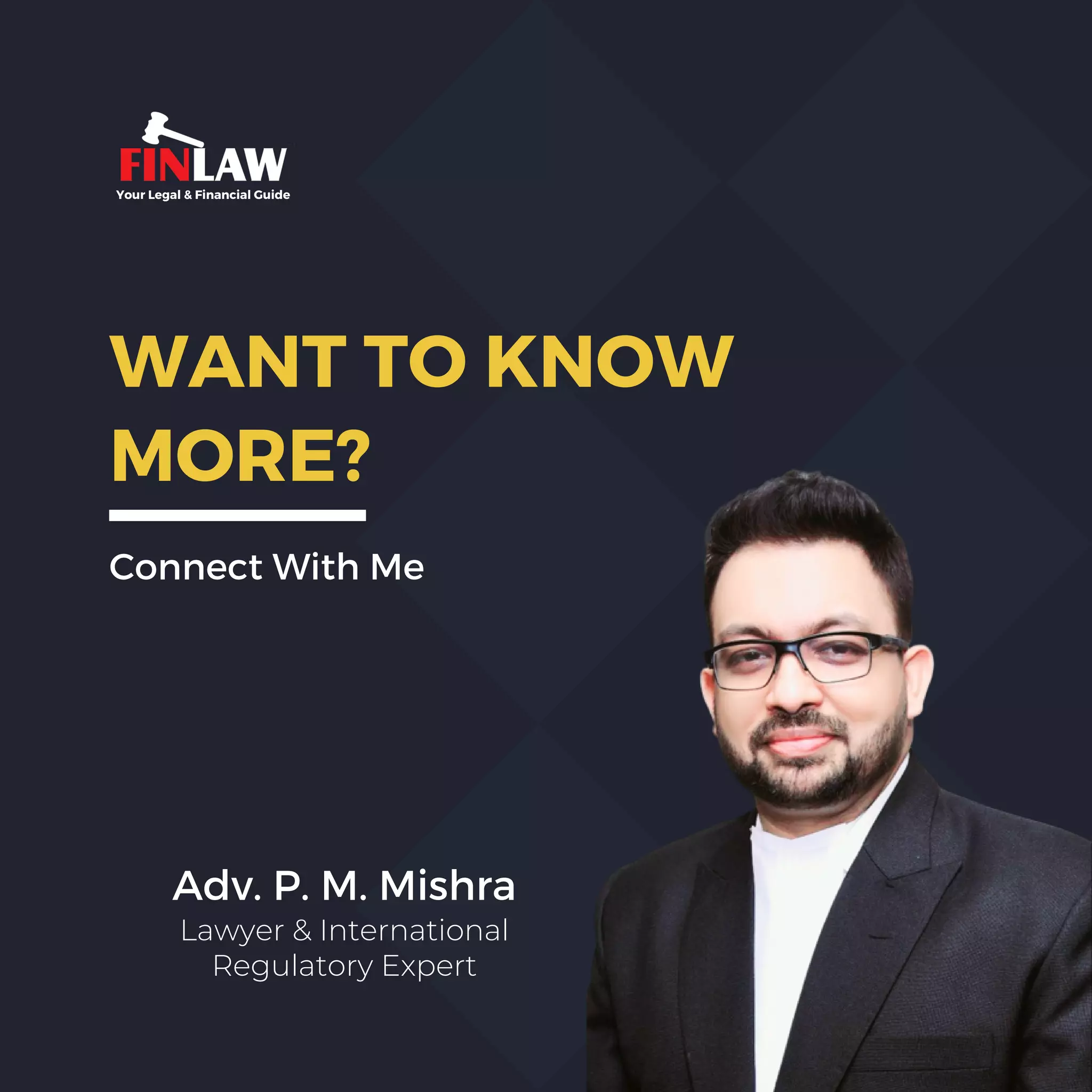 Your Legal & Financial Guide
WANT TO KNOW
MORE?
Connect With Me
Adv. P. M. Mishra
Lawyer & International
Regulatory Expert