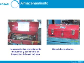 14 cursos – SSOMA
Almacenamiento
Caja de herramientas
Herrarramientas correctamente
dispuestas y con la cinta de
inspeccion del color del mes
 
