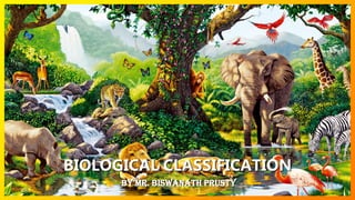 BIOLOGICAL CLASSIFICATION
By Mr. Biswanath prusty
 