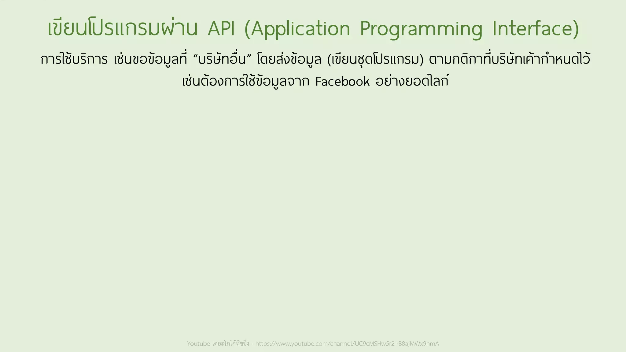 Youtube เดอะโกโก้ทีชชิ่ง - https://www.youtube.com/channel/UC9cMSHw5r2-rB8ajMWx9nmA
เขียนโปรแกรมผ่าน API (Application Programming Interface)
การใช้บริการ เช่นขอข้อมูลที่ “บริษัทอื่น” โดยส่งข้อมูล (เขียนชุดโปรแกรม) ตามกติกาที่บริษัทเค้ากาหนดไว้
เช่นต้องการใช้ข้อมูลจาก Facebook อย่างยอดไลก์
 