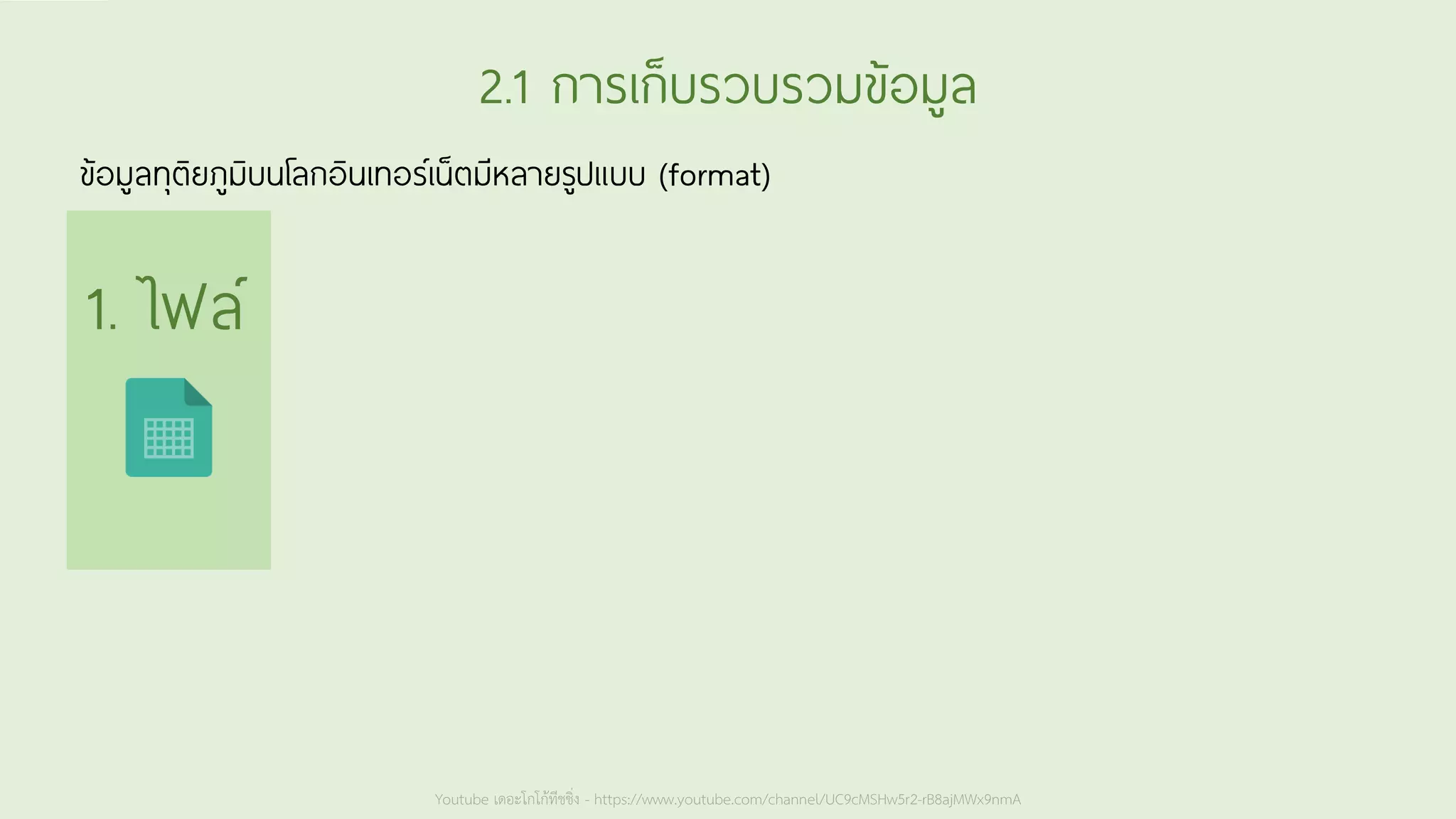 Youtube เดอะโกโก้ทีชชิ่ง - https://www.youtube.com/channel/UC9cMSHw5r2-rB8ajMWx9nmA
2.1 การเก็บรวบรวมข้อมูล
ข้อมูลทุติยภูมิบนโลกอินเทอร์เน็ตมีหลายรูปแบบ (format)
1. ไฟล์
 