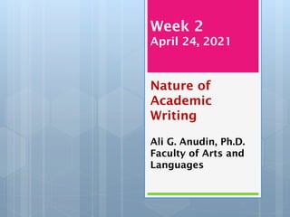 Week 2
April 24, 2021
Nature of
Academic
Writing
Ali G. Anudin, Ph.D.
Faculty of Arts and
Languages
 