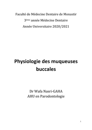 1
Physiologie des muqueuses
buccales
Dr Wafa Nasri-GAHA
AHU en Parodontologie
Faculté de Médecine Dentaire de Monastir
3ème année Médecine Dentaire
Année Universitaire 2020/2021
 