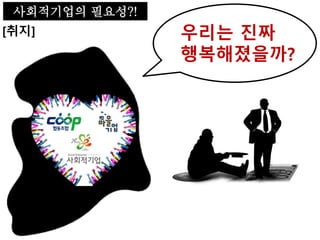 사회적기업의 필요성
[종류]
출처: 한국사회적기업진흥원 홈페이지
사회적기업의 필요성?!
 