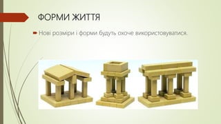 ФОРМИ ЖИТТЯ
 Нові розміри і форми будуть охоче використовуватися.
 