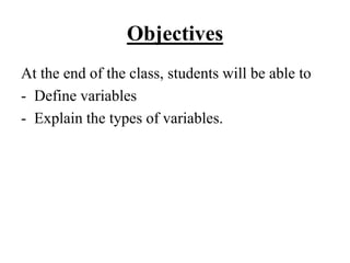Objectives
At the end of the class, students will be able to
- Define variables
- Explain the types of variables.
 