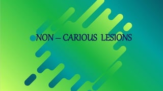 NON – CARIOUS LESIONS
 
