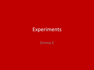 Experiments
Emma S
 