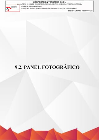 -Estudio de Mecánica de Suelos
-Cusco: Mza. B Lote 6-A, Urb. Centenario-San Sebastián- Cusco, Cel. Claro: 92400825
DEPARTAMENTO DE GEOTECNIA
CORPORACION TERRASUR E.I.R.L
LABORATORIO DE SUELOS, CONCRETO Y MATERIALES. CONTROL DE CALIDAD Y ASISTENCIA TÉCNICA.
9.2. PANEL FOTOGRÁFICO
 