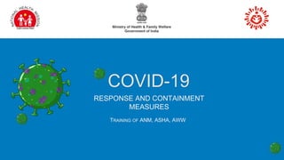 RESPONSE AND CONTAINMENT
MEASURES
COVID-19
TRAINING OF ANM, ASHA, AWW
 