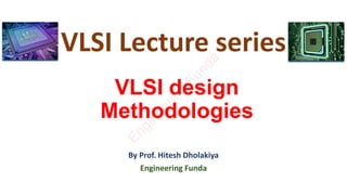 VLSI design
Methodologies
By Prof. Hitesh Dholakiya
Engineering Funda
VLSI Lecture series
E
n
g
i
n
e
e
r
i
n
g
F
u
n
d
a
 