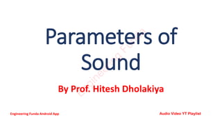 Parameters of
Sound
By Prof. Hitesh Dholakiya
E
n
g
i
n
e
e
r
i
n
g
F
u
n
d
a
Engineering Funda Android App Audio Video YT Playlist
 