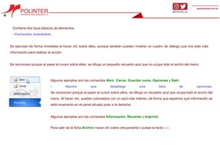 Contiene dos tipos básicos de elementos:
- Comandos inmediatos.
Se ejecutan de forma inmediata al hacer clic sobre ellos, aunque también pueden mostrar un cuadro de diálogo que nos pide más
información para realizar la acción.
Se reconocen porque al pasar el cursor sobre ellos, se dibuja un pequeño recuadro azul que no ocupa todo el ancho del menú.
Algunos ejemplos son los comandos Abrir, Cerrar, Guardar como, Opciones y Salir.
- Opción que despliega una lista de opciones.
Se reconocen porque al pasar el cursor sobre ellos, se dibuja un recuadro azul que ocupa todo el ancho del
menú. Al hacer clic, quedan coloreados con un azul más intenso, de forma que sepamos qué información se
está mostrando en el panel situado justo a la derecha.
Algunos ejemplos son los comandos Información, Reciente o Imprimir.
Para salir de la ficha Archivo hacer clic sobre otra pestaña o pulsar la tecla ESC.
 