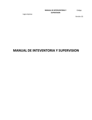 Logo empresa
MANUAL DE INTERVENTORIA Y
SUPERVISION
Código:
Versión: 01
MANUAL DE INTEVENTORIA Y SUPERVISION
 