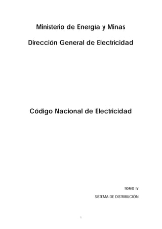 1
Ministerio de Energía y Minas
Dirección General de Electricidad
Código Nacional de Electricidad
TOMO IV
SISTEMA DE DISTRIBUCIÓN
 
