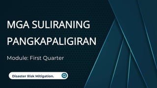 Module: First Quarter
MGA SULIRANING
PANGKAPALIGIRAN
Disaster Risk Mitigation.
 