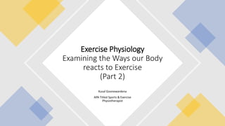 Kusal Goonewardena
APA Titled Sports & Exercise
Physiotherapist
Exercise Physiology
Examining the Ways our Body
reacts to Exercise
(Part 2)
 