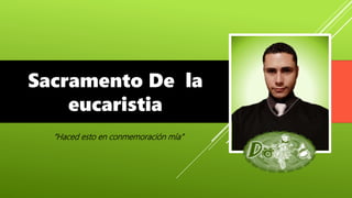 Sacramento De la
eucaristia
“Haced esto en conmemoración mía”
 