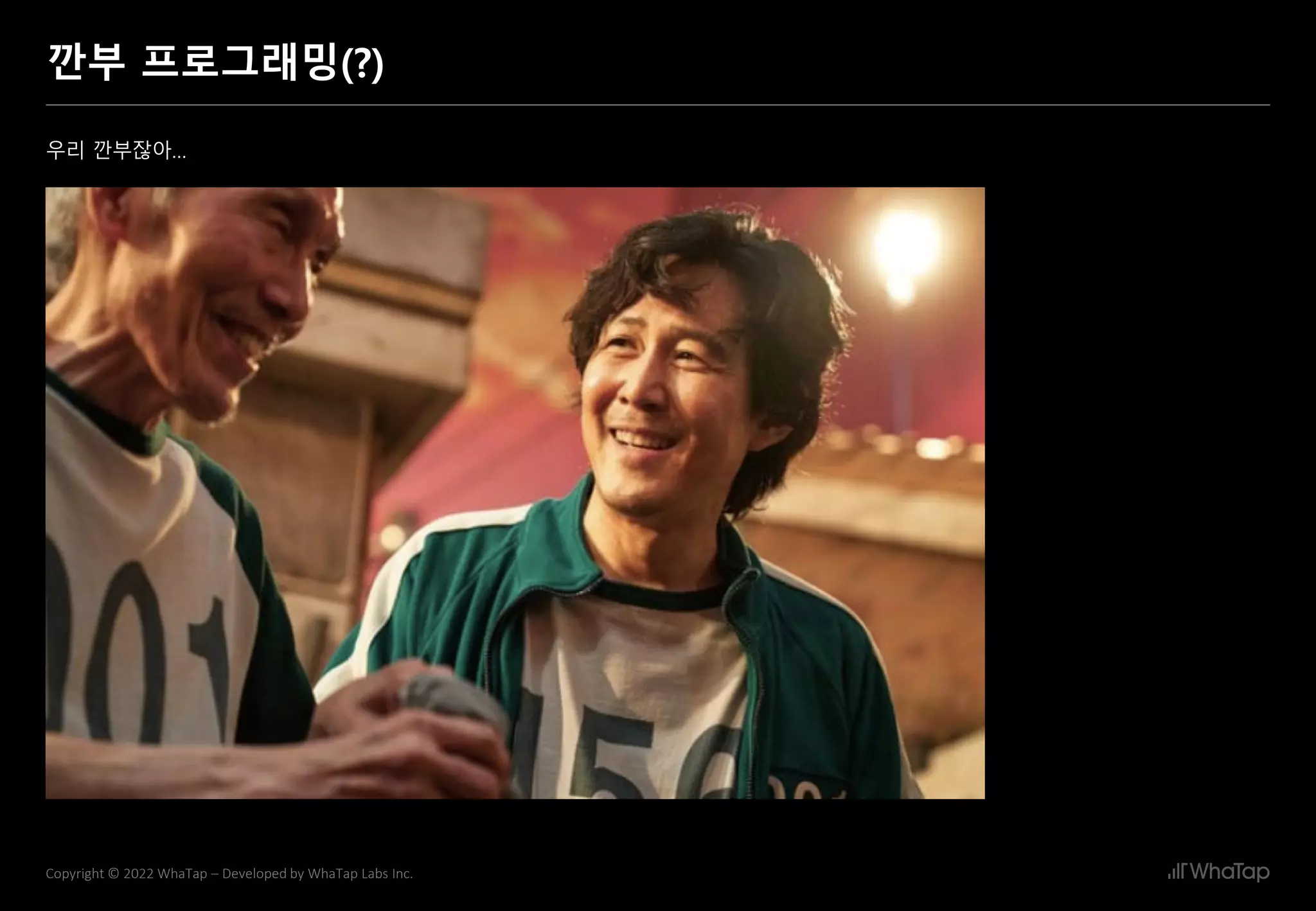 21
Copyright © 2022 WhaTap – Developed by WhaTap Labs Inc.
깐부 프로그래밍(?)
우리 깐부잖아…
 