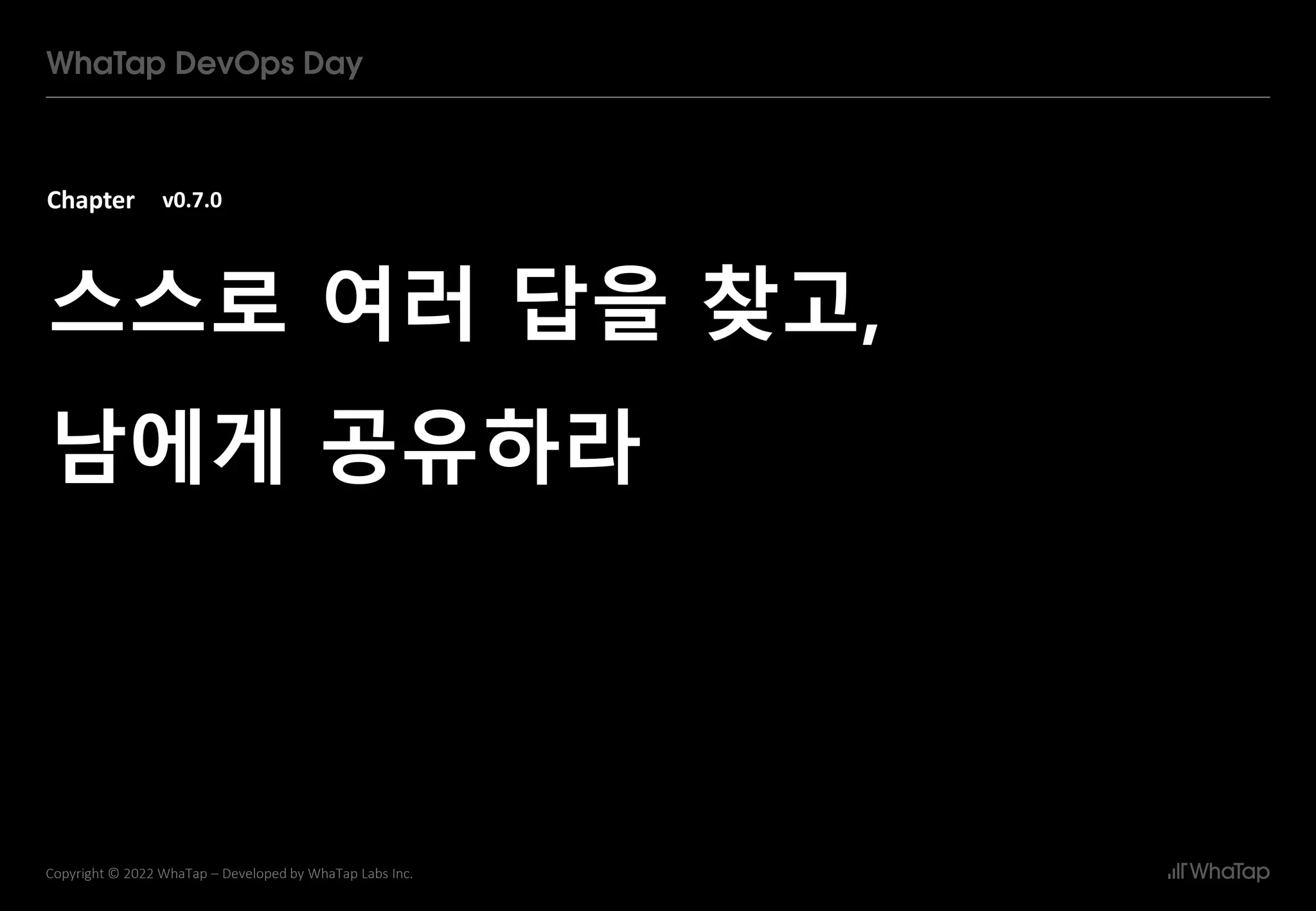 Chapter
27
Copyright © 2022 WhaTap – Developed by WhaTap Labs Inc.
v0.7.0
스스로 여러 답을 찾고,
남에게 공유하라
 