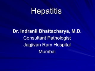 Hepatitis
Dr. Indranil Bhattacharya, M.D.
Consultant Pathologist
Jagjivan Ram Hospital
Mumbai
 