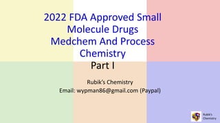 Rubik’s
Chemistry
2022 FDA Approved Small
Molecule Drugs
Medchem And Process
Chemistry
Part I
Rubik’s Chemistry
Email: wypman86@gmail.com (Paypal)
 