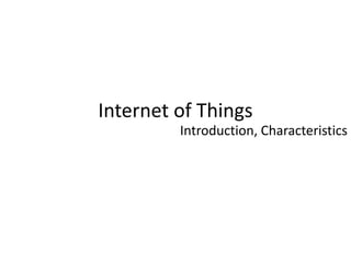 Internet of Things
Introduction, Characteristics
 
