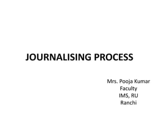 JOURNALISING PROCESS
Mrs. Pooja Kumar
Faculty
IMS, RU
Ranchi
 