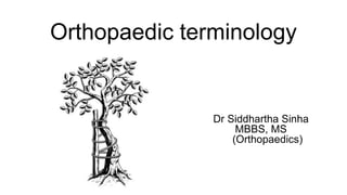 Orthopaedic terminology
Dr Siddhartha Sinha
MBBS, MS
(Orthopaedics)
 