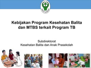 Kebijakan Program Kesehatan Balita
dan MTBS terkait Program TB
Subdirektorat
Kesehatan Balita dan Anak Prasekolah
 