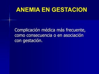 ANEMIA EN GESTACION
Complicación médica más frecuente,
como consecuencia o en asociación
con gestación.
 