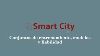 Conjuntos de entrenamiento, modelos
y fiabilidad
 