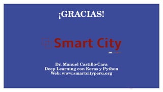 ¡GRACIAS!
Dr. Manuel Castillo-Cara
Deep Learning con Keras y Python
Web: www.smartcityperu.org
 